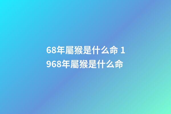 68年屬猴是什么命 1968年屬猴是什么命-第1張-觀點-玄機派